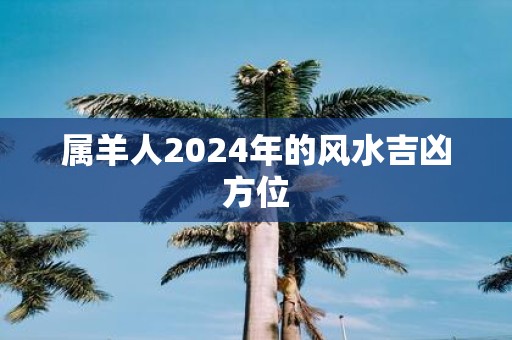 属羊人2025年的风水吉凶方位