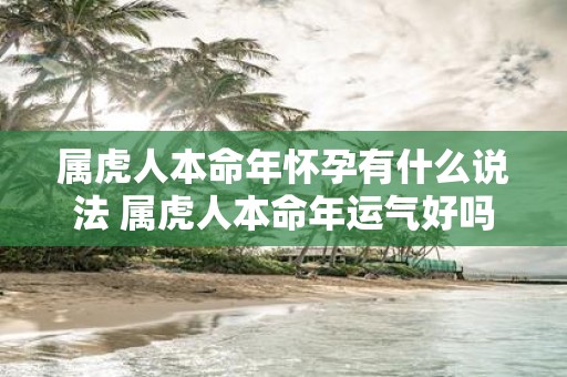 属虎人本命年怀孕有什么说法 属虎人本命年运气好吗