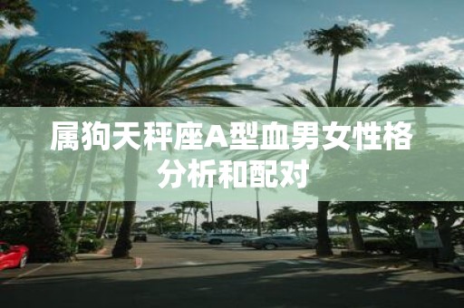 属狗天秤座A型血男女性格分析和配对