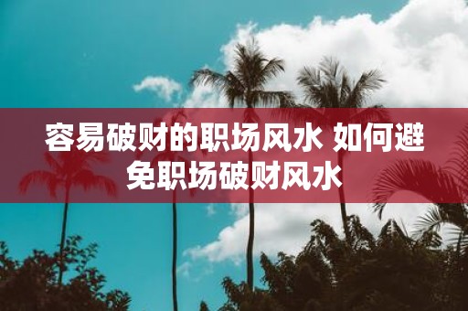 容易破财的职场风水 如何避免职场破财风水