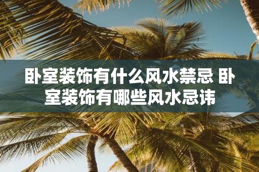 卧室装饰有什么风水禁忌 卧室装饰有哪些风水忌讳