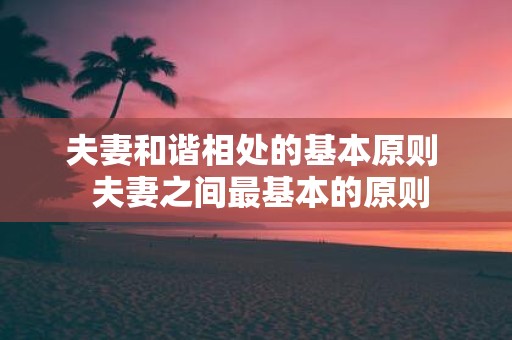 夫妻和谐相处的基本原则 夫妻之间最基本的原则