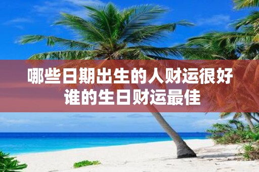 哪些日期出生的人财运很好 谁的生日财运最佳