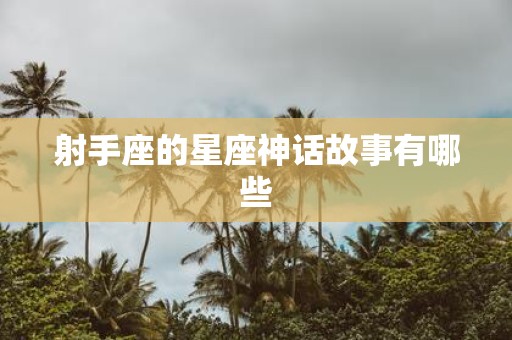 射手座的星座神话故事有哪些