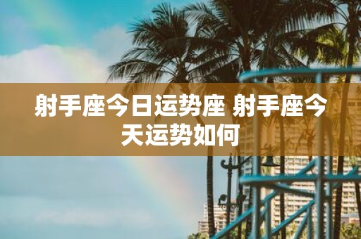 射手座今日运势座 射手座今天运势如何