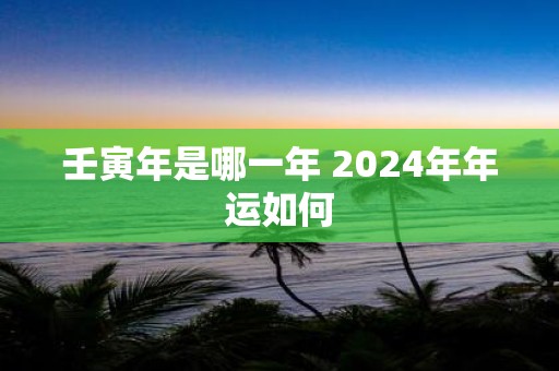 壬寅年是哪一年 2025年年运如何
