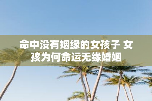 命中没有姻缘的女孩子 女孩为何命运无缘婚姻