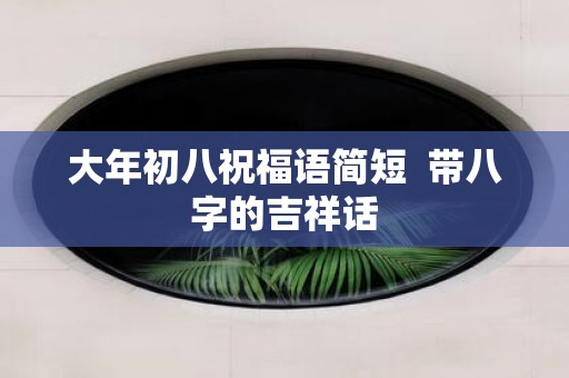 大年初八祝福语简短 带八字的吉祥话