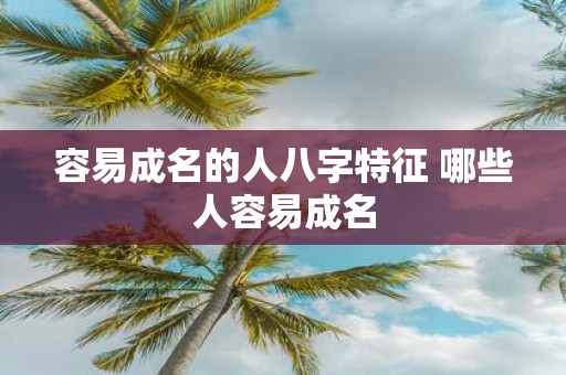 容易成名的人八字特征 哪些人容易成名