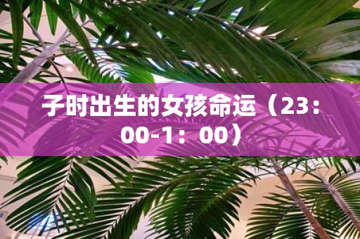 子时出生的女孩命运（23：00-1：00）
