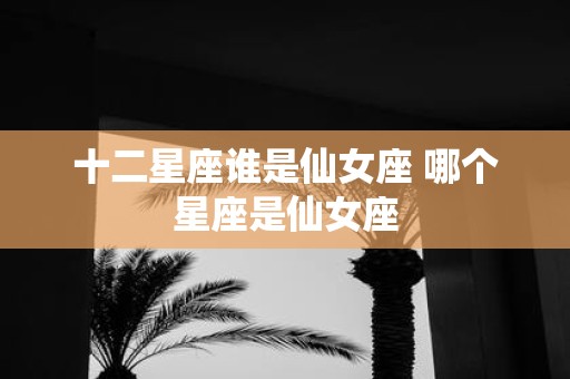 十二星座谁是仙女座 哪个星座是仙女座