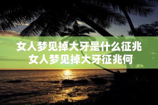 女人梦见掉大牙是什么征兆 女人梦见掉大牙征兆何