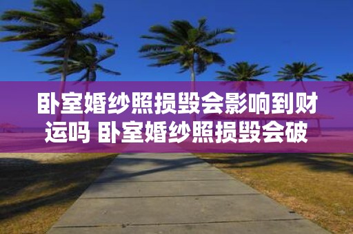卧室婚纱照损毁会影响到财运吗 卧室婚纱照损毁会破坏财运吗