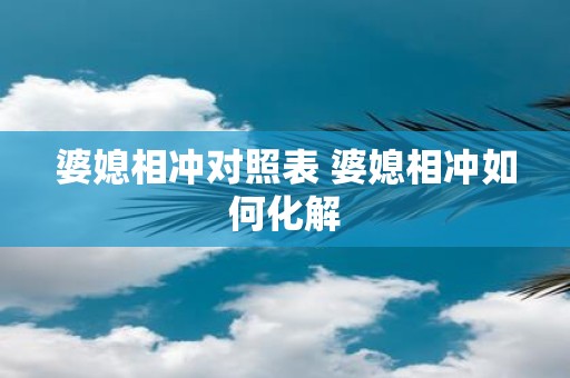 婆媳相冲对照表 婆媳相冲如何化解