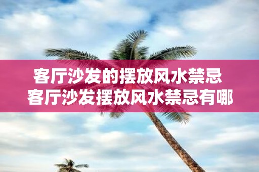 客厅沙发的摆放风水禁忌 客厅沙发摆放风水禁忌有哪些