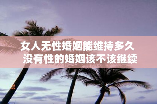 女人无性婚姻能维持多久 没有性的婚姻该不该继续下去