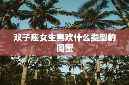 双子座女生喜欢什么类型的闺蜜