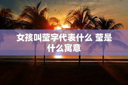 女孩叫莹字代表什么 莹是什么寓意