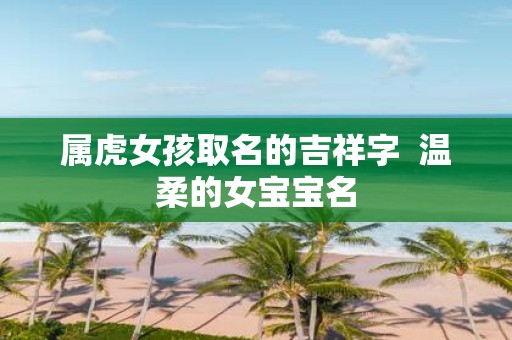 属虎女孩取名的吉祥字 温柔的女宝宝名