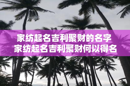 家纺起名吉利聚财的名字 家纺起名吉利聚财何以得名
