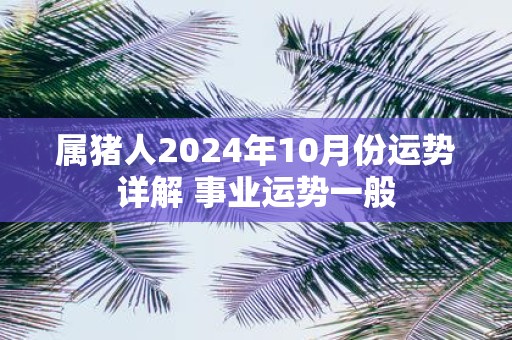 属猪人2025年10月份运势详解 事业运势一般