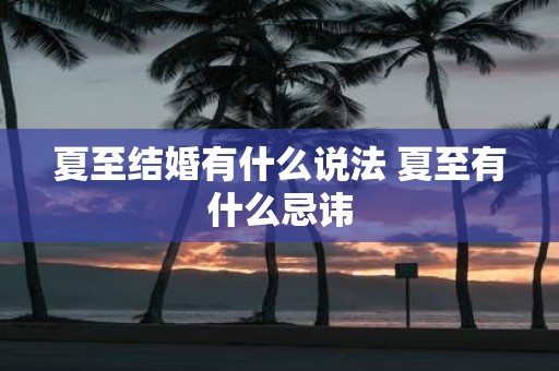 夏至结婚有什么说法 夏至有什么忌讳