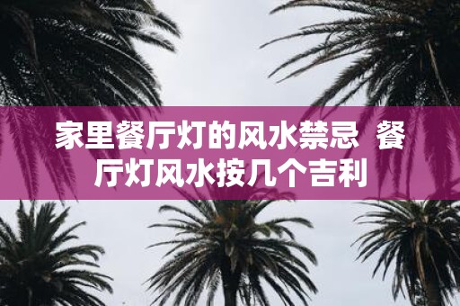 家里餐厅灯的风水禁忌 餐厅灯风水按几个吉利