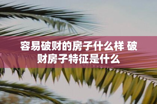 容易破财的房子什么样 破财房子特征是什么