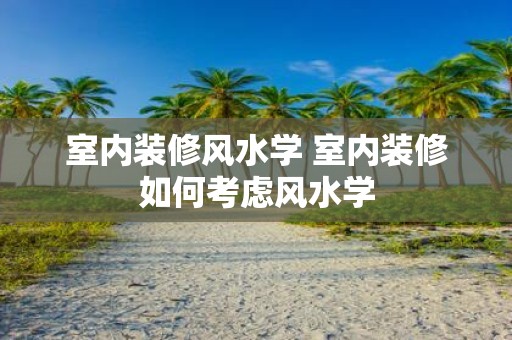 室内装修风水学 室内装修如何考虑风水学