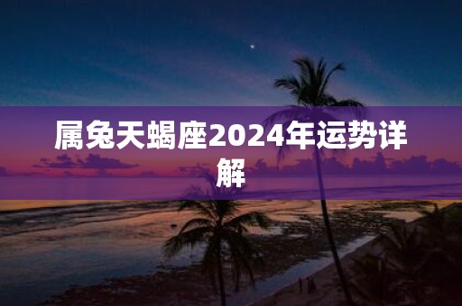 属兔天蝎座2025年运势详解