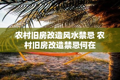 农村旧房改造风水禁忌 农村旧房改造禁忌何在