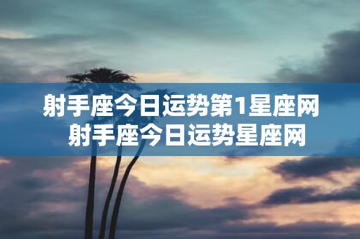 射手座今日运势第1星座网 射手座今日运势星座网