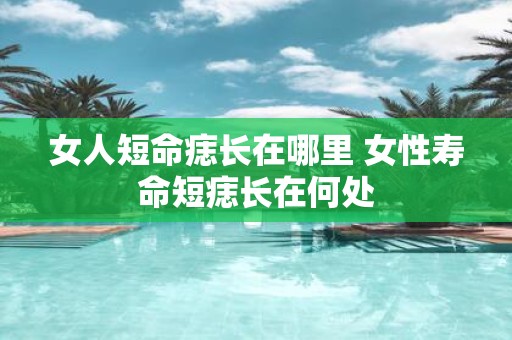 女人短命痣长在哪里 女性寿命短痣长在何处