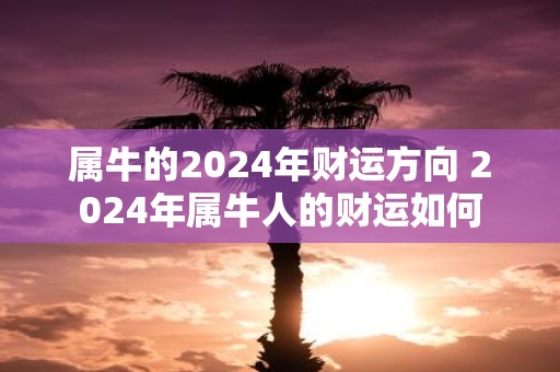 属牛的2025年财运方向 2025年属牛人的财运如何