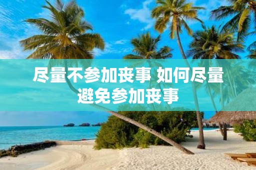 尽量不参加丧事 如何尽量避免参加丧事