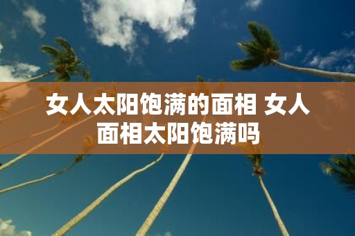 女人太阳饱满的面相 女人面相太阳饱满吗