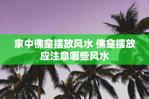 家中佛龛摆放风水 佛龛摆放应注意哪些风水
