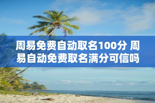 周易免费自动取名100分 周易自动免费取名满分可信吗