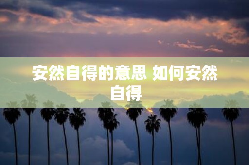 安然自得的意思 如何安然自得