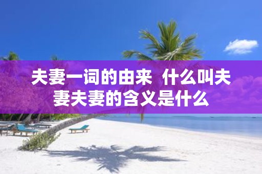 夫妻一词的由来 什么叫夫妻夫妻的含义是什么