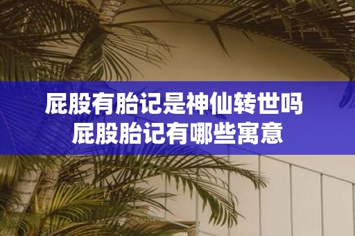 屁股有胎记是神仙转世吗 屁股胎记有哪些寓意