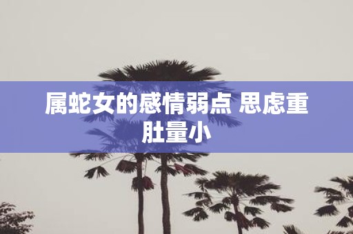 属蛇女的感情弱点 思虑重肚量小