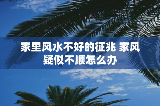 家里风水不好的征兆 家风疑似不顺怎么办