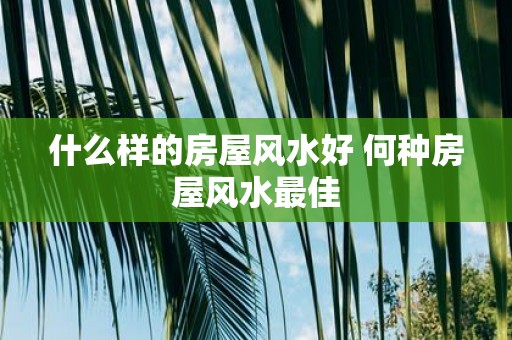 什么样的房屋风水好 何种房屋风水最佳