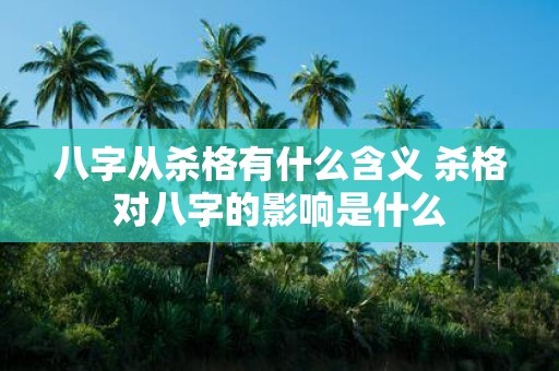 八字从杀格有什么含义 杀格对八字的影响是什么