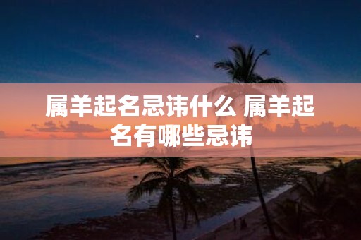 属羊起名忌讳什么 属羊起名有哪些忌讳