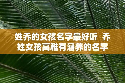 姓乔的女孩名字最好听 乔姓女孩高雅有涵养的名字