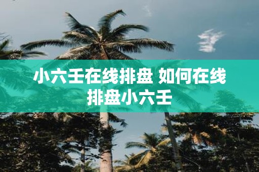 小六壬在线排盘 如何在线排盘小六壬