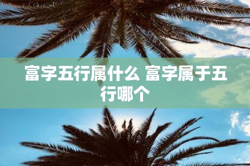 富字五行属什么 富字属于五行哪个