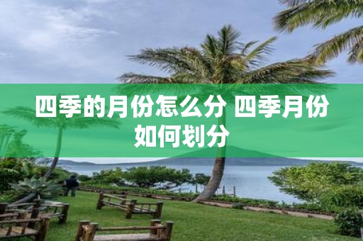 四季的月份怎么分 四季月份如何划分